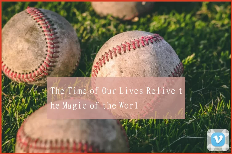 The Time of Our Lives Relive the Magic of the Worl