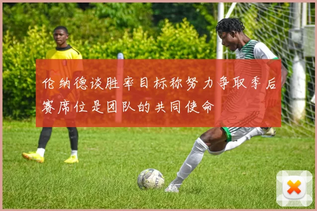 伦纳德谈胜率目标称努力争取季后赛席位是团队的共同使命