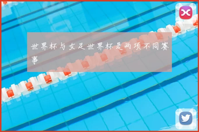 世界杯与女足世界杯是两项不同赛事