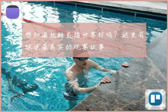 想知道优酷直播世界杯吗？这里有球迷最真实的观赛故事