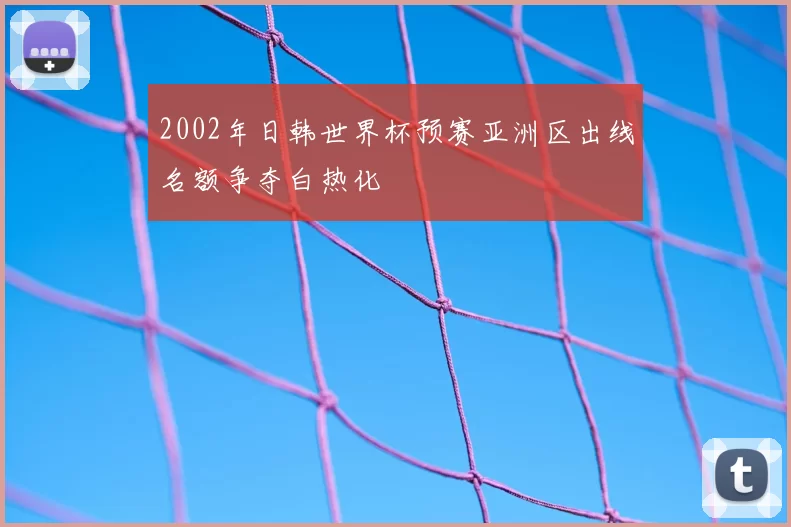 2002年日韩世界杯预赛亚洲区出线名额争夺白热化