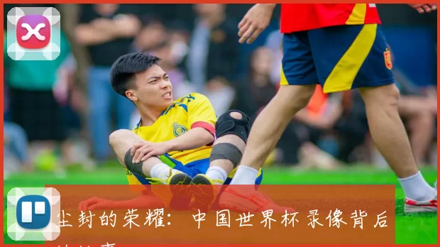 尘封的荣耀：中国世界杯录像背后的故事