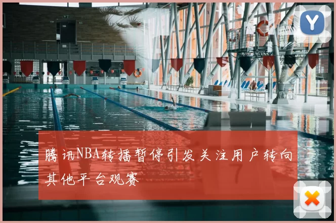 腾讯NBA转播暂停引发关注用户转向其他平台观赛