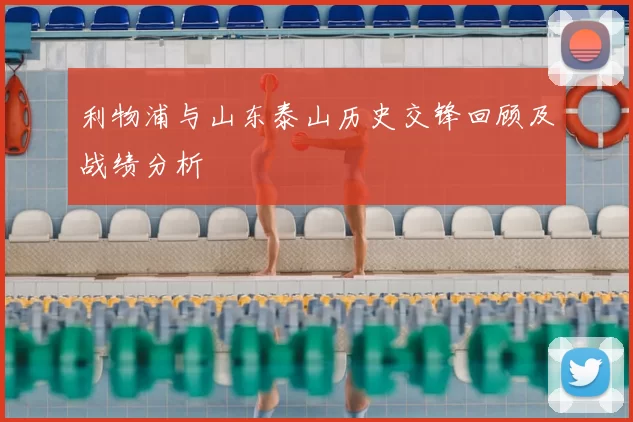 利物浦与山东泰山历史交锋回顾及战绩分析