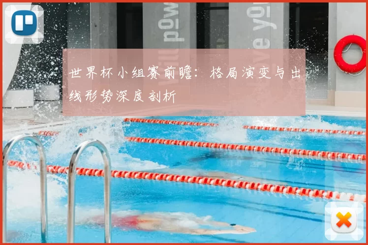 世界杯小组赛前瞻：格局演变与出线形势深度剖析