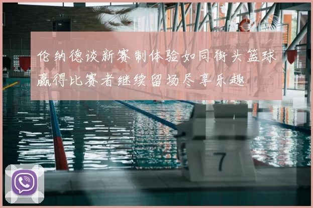 伦纳德谈新赛制体验如同街头篮球赢得比赛者继续留场尽享乐趣