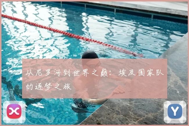 从尼罗河到世界之巅:埃及国家队的逐梦之旅