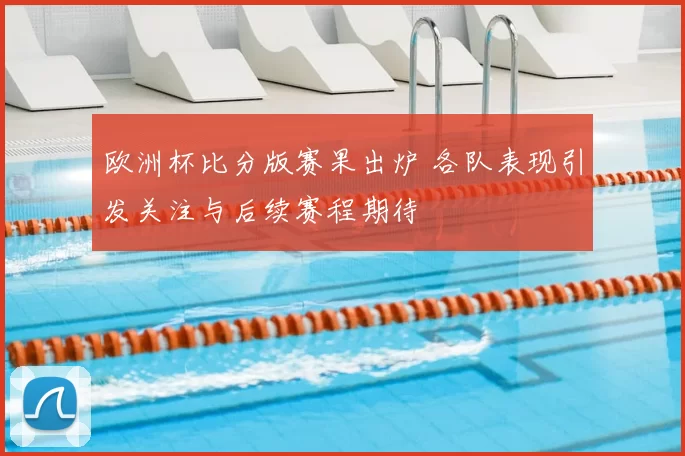 欧洲杯比分版赛果出炉 各队表现引发关注与后续赛程期待