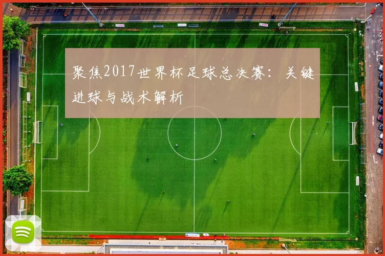 聚焦2017世界杯足球总决赛：关键进球与战术解析