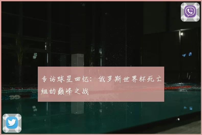 专访球星回忆：俄罗斯世界杯死亡组的巅峰之战