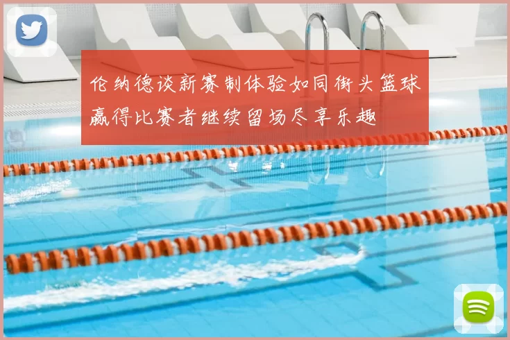 伦纳德谈新赛制体验如同街头篮球赢得比赛者继续留场尽享乐趣