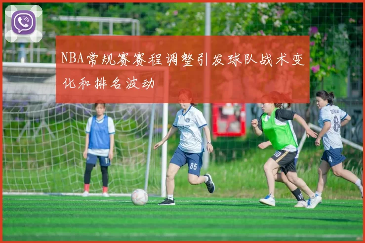 NBA常规赛赛程调整引发球队战术变化和排名波动