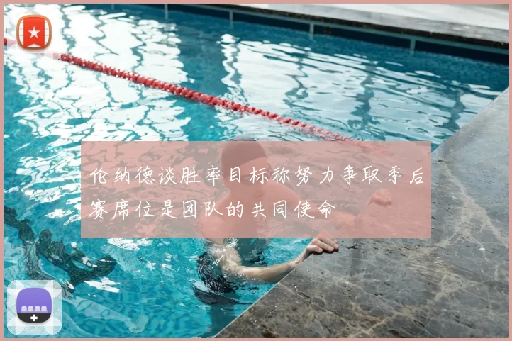 伦纳德谈胜率目标称努力争取季后赛席位是团队的共同使命