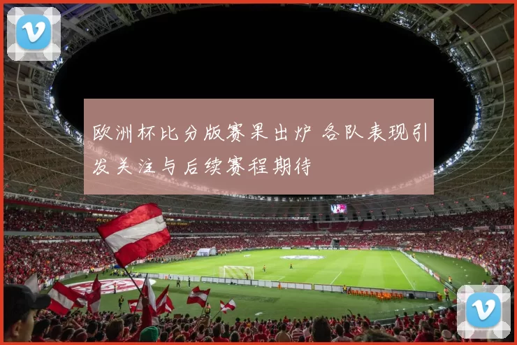 欧洲杯比分版赛果出炉 各队表现引发关注与后续赛程期待