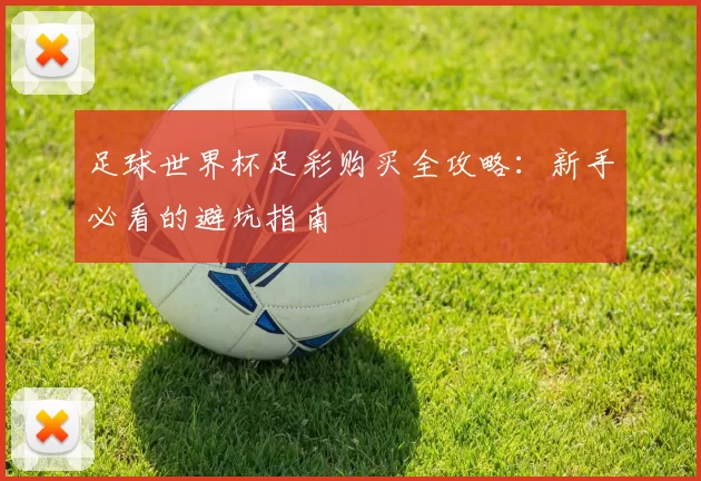 足球世界杯足彩购买全攻略：新手必看的避坑指南
