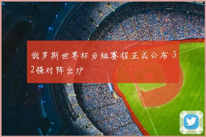 俄罗斯世界杯分组赛程正式公布 32强对阵出炉