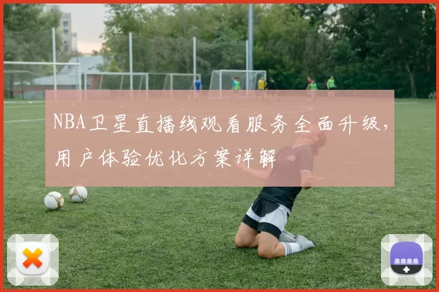 NBA卫星直播线观看服务全面升级,用户体验优化方案详解