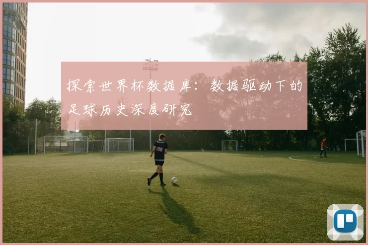探索世界杯数据库：数据驱动下的足球历史深度研究