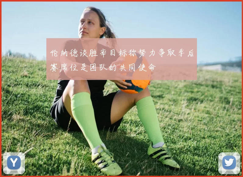 伦纳德谈胜率目标称努力争取季后赛席位是团队的共同使命