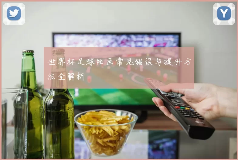 世界杯足球绘画常见错误与提升方法全解析