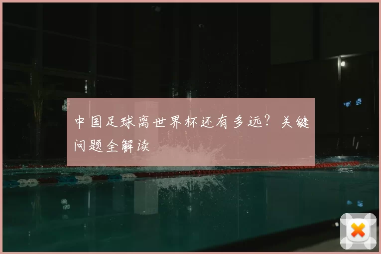 中国足球离世界杯还有多远？关键问题全解读