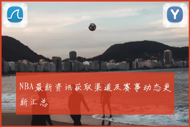 NBA最新资讯获取渠道及赛事动态更新汇总