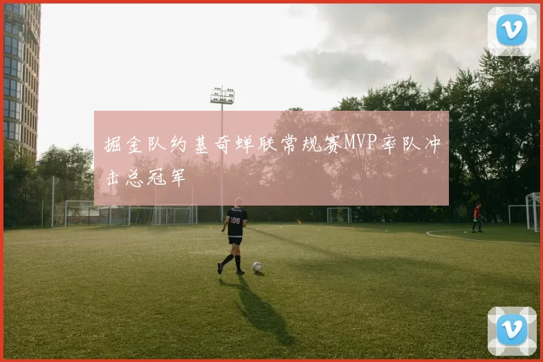 掘金队约基奇蝉联常规赛MVP率队冲击总冠军