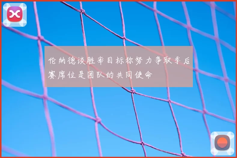 伦纳德谈胜率目标称努力争取季后赛席位是团队的共同使命