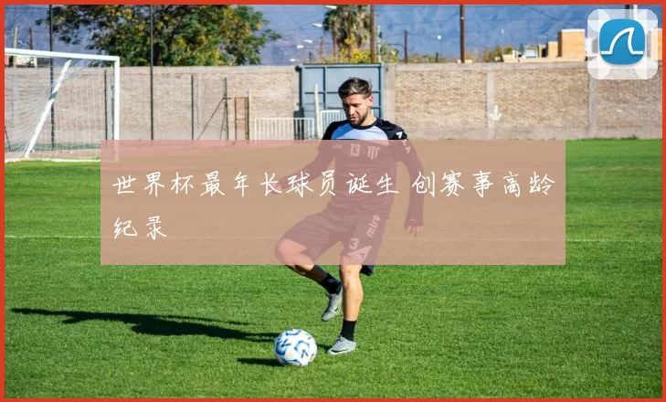 世界杯最年长球员诞生 创赛事高龄纪录