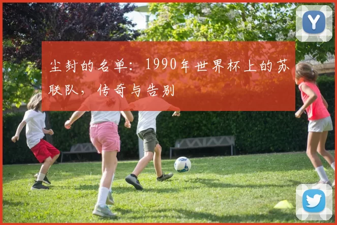 尘封的名单：1990年世界杯上的苏联队，传奇与告别
