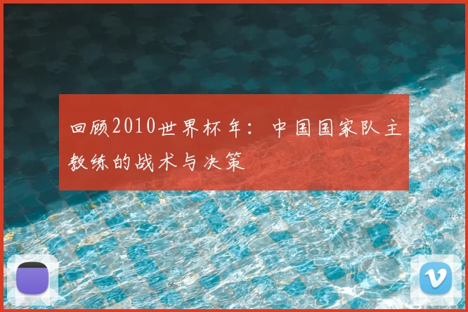 回顾2010世界杯年：中国国家队主教练的战术与决策