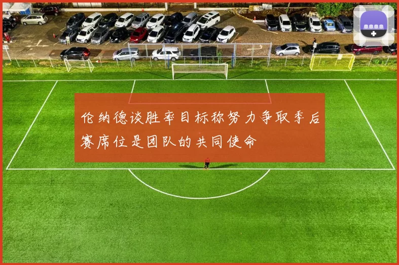伦纳德谈胜率目标称努力争取季后赛席位是团队的共同使命
