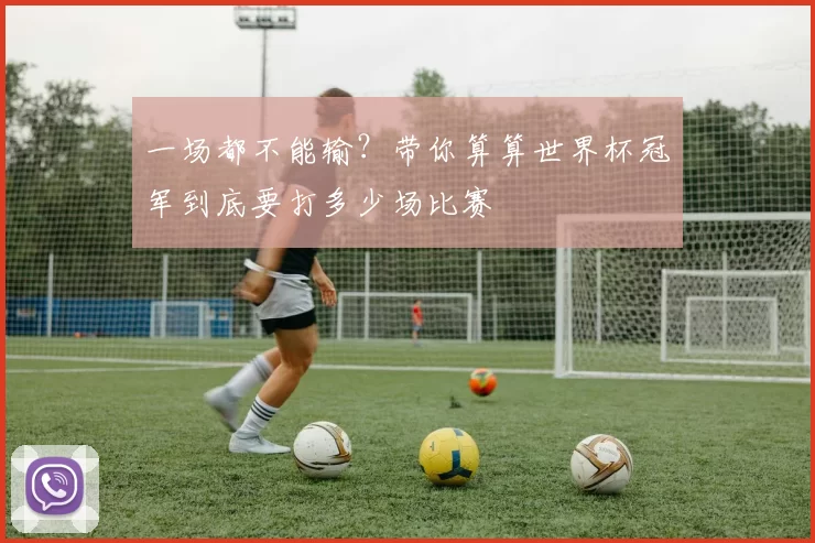 一场都不能输？带你算算世界杯冠军到底要打多少场比赛