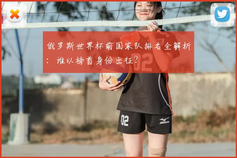 俄罗斯世界杯前国家队排名全解析：谁以榜首身份出征？