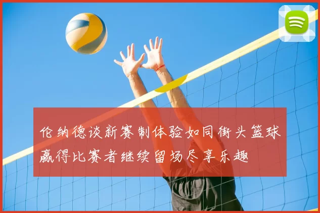 伦纳德谈新赛制体验如同街头篮球赢得比赛者继续留场尽享乐趣