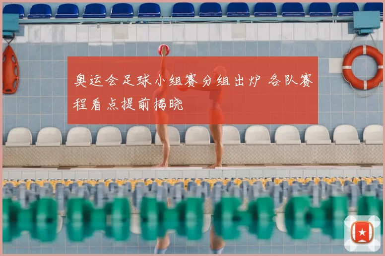 奥运会足球小组赛分组出炉 各队赛程看点提前揭晓