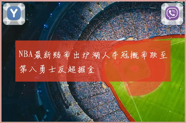 NBA最新赔率出炉湖人夺冠概率跌至第八勇士反超掘金