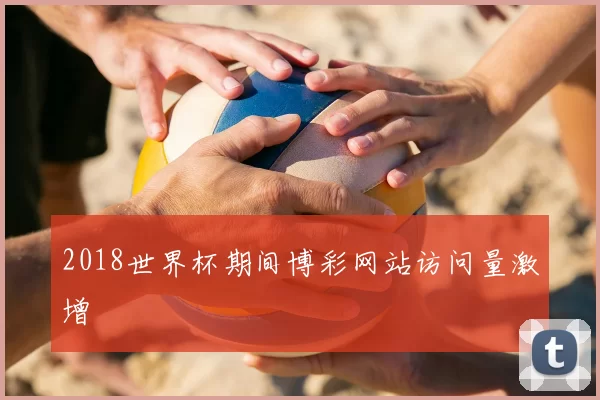 2018世界杯期间博彩网站访问量激增