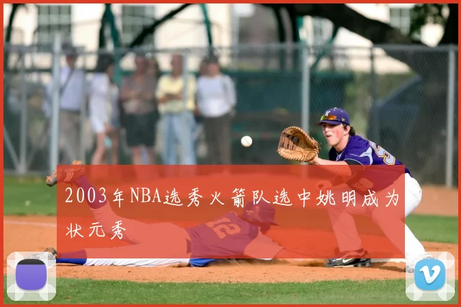 2003年NBA选秀火箭队选中姚明成为状元秀