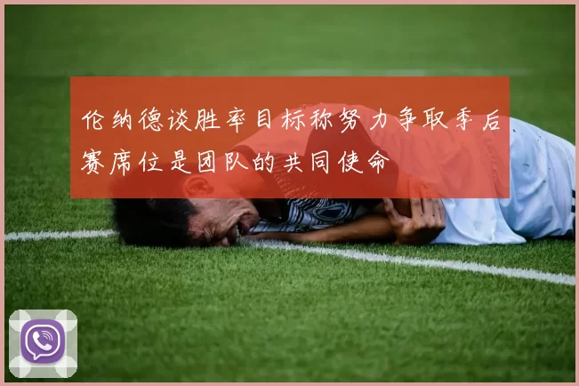 伦纳德谈胜率目标称努力争取季后赛席位是团队的共同使命