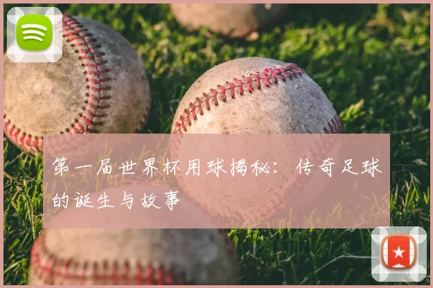 第一届世界杯用球揭秘：传奇足球的诞生与故事