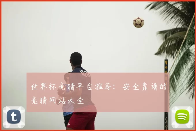 世界杯竞猜平台推荐：安全靠谱的竞猜网站大全