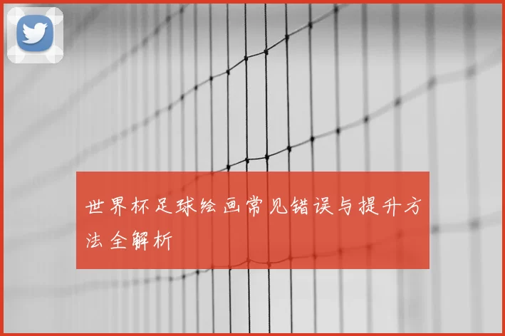 世界杯足球绘画常见错误与提升方法全解析