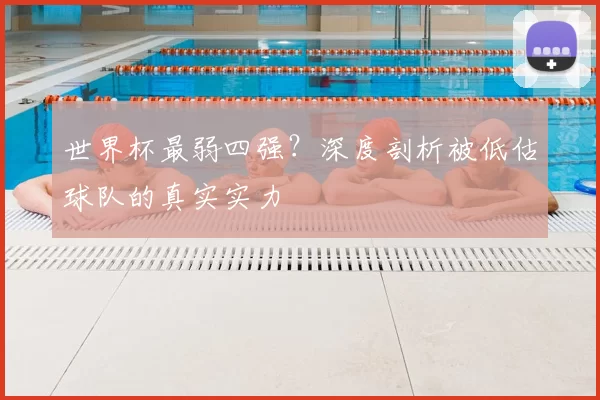 世界杯最弱四强？深度剖析被低估球队的真实实力