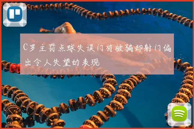 C罗主罚点球失误门将被骗却射门偏出令人失望的表现