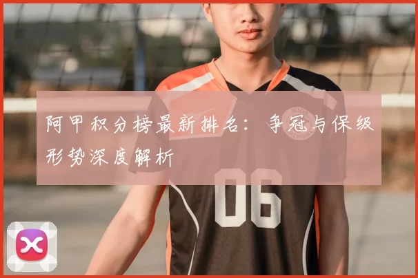 阿甲积分榜最新排名：争冠与保级形势深度解析