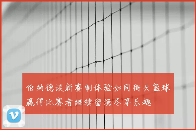 伦纳德谈新赛制体验如同街头篮球赢得比赛者继续留场尽享乐趣