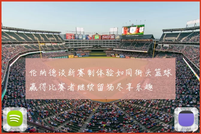 伦纳德谈新赛制体验如同街头篮球赢得比赛者继续留场尽享乐趣
