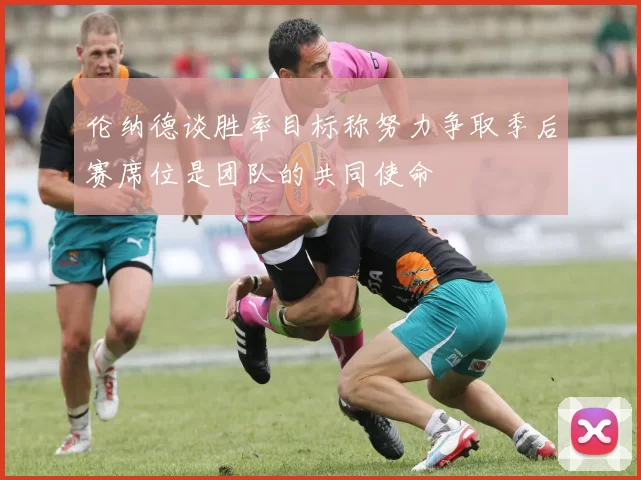 伦纳德谈胜率目标称努力争取季后赛席位是团队的共同使命