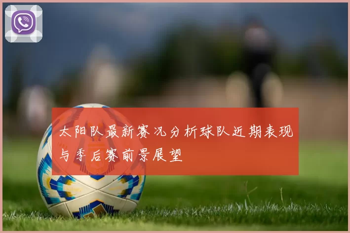 太阳队最新赛况分析球队近期表现与季后赛前景展望